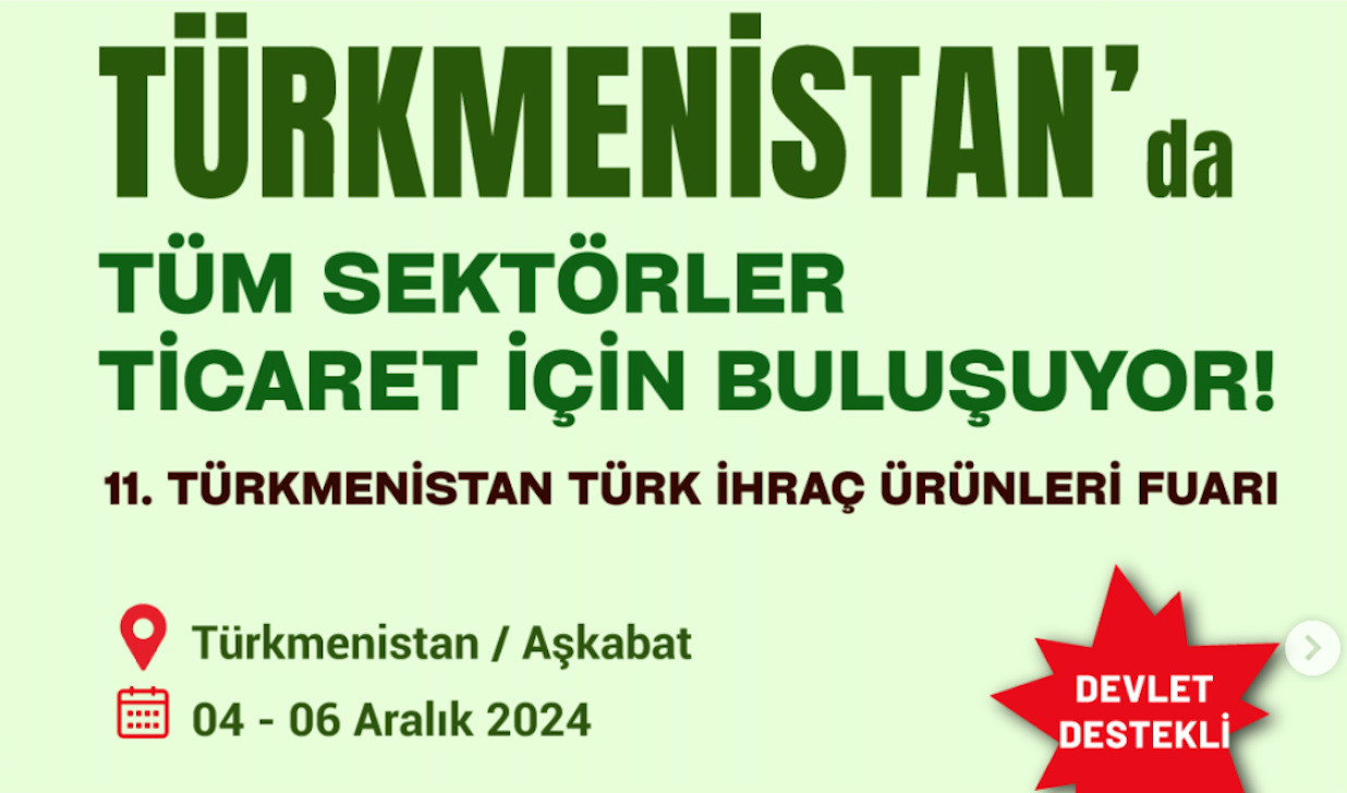 T.C. Ticaret Bakanlığından alınan bir yazıda, 4-6 Aralık 2024 tarihlerinde İstanbul'da Meridyen Uluslararası Fuarcılık Sanayi ve Ticaret Limited Şirketi tarafından Türkmenistan Türk İhraç Ürünleri Fuarı'nın düzenleneceği belirtilmektedir